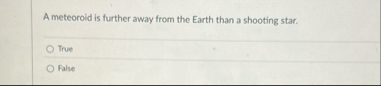 A meteoroid is further away from the Earth than a