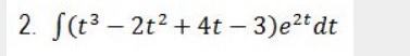 ( t 3 - 2 t 2 + 4 t - 3 ) e 2 t d t Resolve this