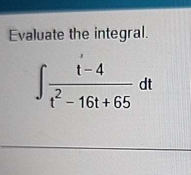Evaluate the integral. t - 4 t 2 - 1 6 t + 6 5 d t