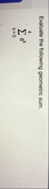 Evaluate the following geometric sum. k = 0 4 8 k
