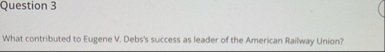 Question 3 What contributed to Eugene V . Debs's