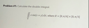 Problem # 1 : Calculate the double integral. R x
