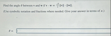Find the angle between v and w if v * w = 2 2 2 |