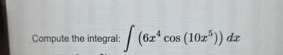 Compute the integral: ( 6 x 4 c o s ( 1 0 x 5 ) )
