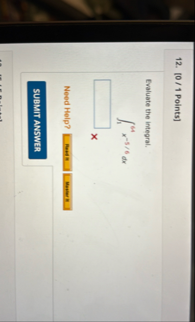 [ 0 / 1 Points ] Evaluate the integral. 1 6 4 x -