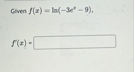 Given f ( x ) = l n ( - 3 e x - 9 ) , f ' ( x ) =