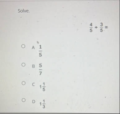 Solve. 4 5 3 5 = A 1 5 B 5 7 C 1 1 5 D 1 1 3