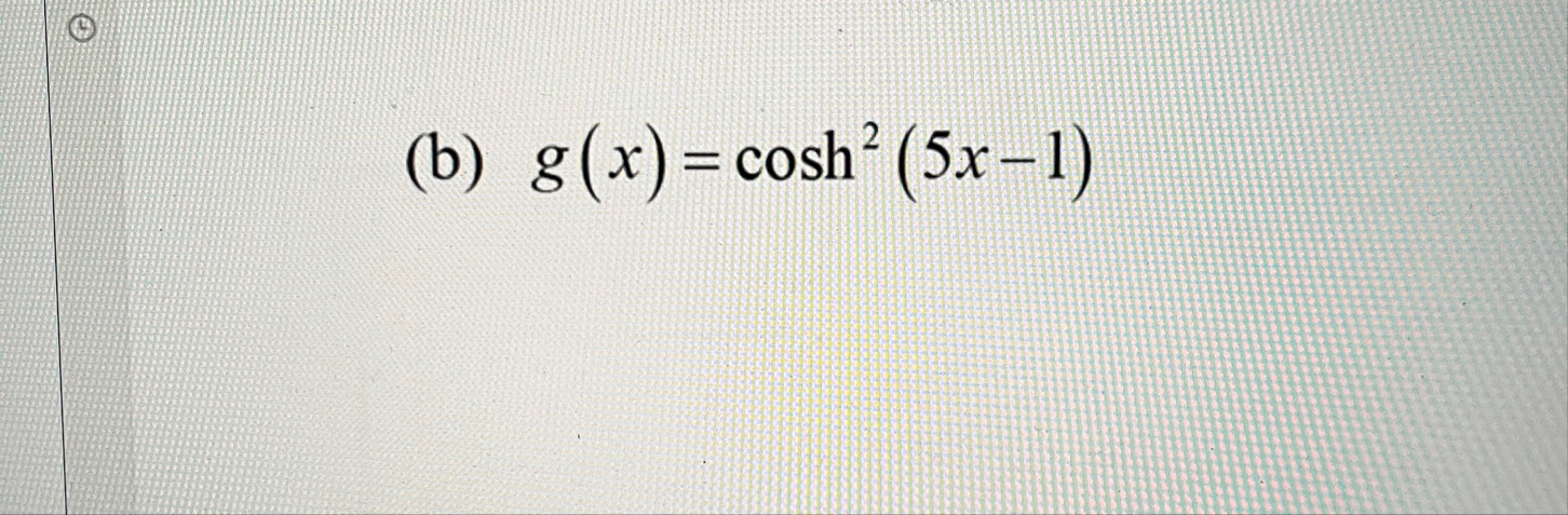 Differentiate. ( b ) g ( x ) = c o s h 2 ( 5 x -