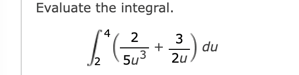 Evaluate the integral. 2 4 ( 2 5 u 3 + 3 2 u ) d u