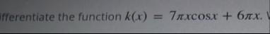 Differentiate the function k ( x ) = 7 x c o s x