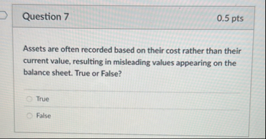 Question 7 0 . 5 pts Assets are often recorded