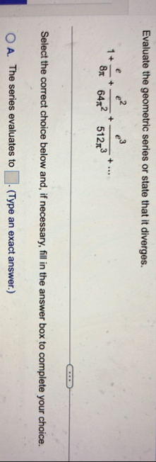 Evaluate the geometric series or state that it