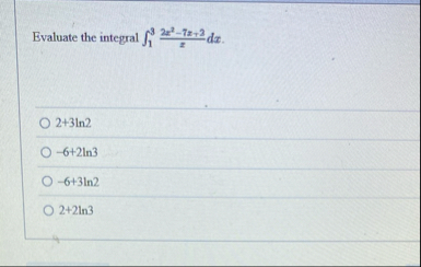 Evaluate the integral 1 3 2 x 2 - 7 x 3 x d x . 2