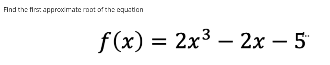 Find the first approximate root of the equation f