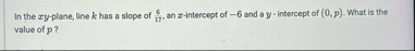 In the x y - plane, line k has a slope of 6 1 7 ,