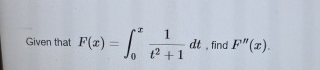 Given that F ( x ) = 0 x 1 t 2 + 1 d t , find F '
