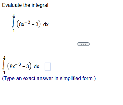 Evaluate the integral. 1 4 ( 8 x - 3 - 3 ) d x 1