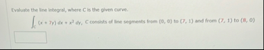 Evaluate the line integral, where C is the given