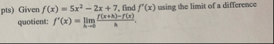 pts ) Given f ( x ) = 5 x 2 - 2 x 7 , find f ' (