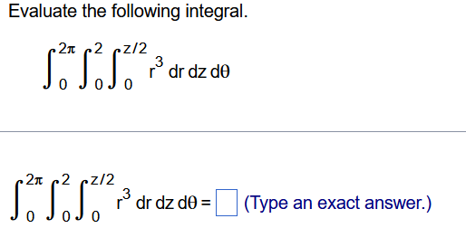 Evaluate the following integral. 0 2 0 2 0 z 2 r