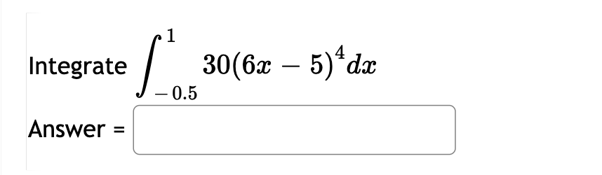 Integrate - 0 . 5 1 3 0 ( 6 x - 5 ) 4 d x Answer =