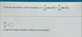 Find the derivative of the function s = 4 9 c o s