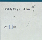 Find d y for y = - 4 t a n ( 3 x 8 4 ) d y = , d x