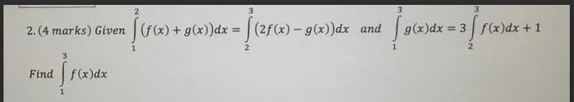 ( 4 marks ) Given 1 2 ( f ( x ) + g ( x ) ) d x =