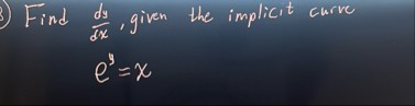 Find d y d x , given the implicit curve e y = x