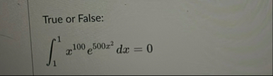 True or False: 1 1 x 1 0 0 e 5 0 0 x 2 d x = 0
