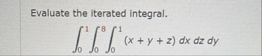 Evaluate the iterated integral. 0 1 0 8 0 1 ( x y