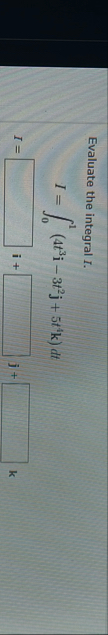 Evaluate the integral I. I = 0 1 ( 4 t 3 i - 3 t