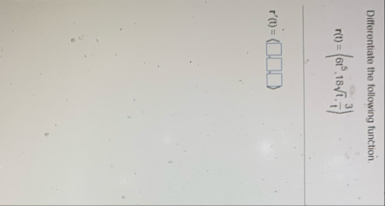 Differentiate the following function. r ( t ) = (