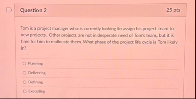 Question 2 2 5 pts Tom is a project manager who