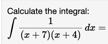 Calculate the integral: 1 ( x + 7 ) ( x + 4 ) d x