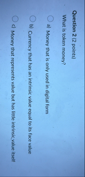 Question 2 ( 2 points ) What is token money? a )