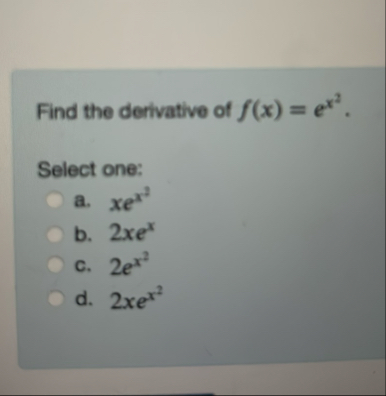 Find the derivative of f ( x ) = e x 2 . Select