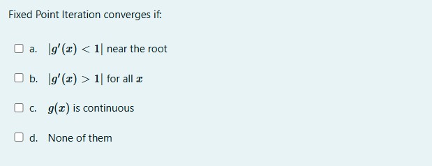 Fixed Point Iteration converges i f : a . | g ' (