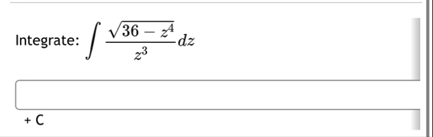 Integrate: 3 6 - z 4 2 z 3 d z C