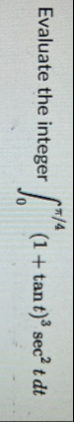 Evaluate the integer 0 4 ( 1 t a n t ) 3 s e c 2