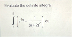 Evaluate the definite integral. 4 5 ( e 4 u - 1 (