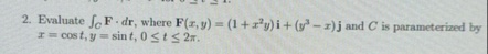 Evaluate C F * d r , where F ( x , y ) = ( 1 + x