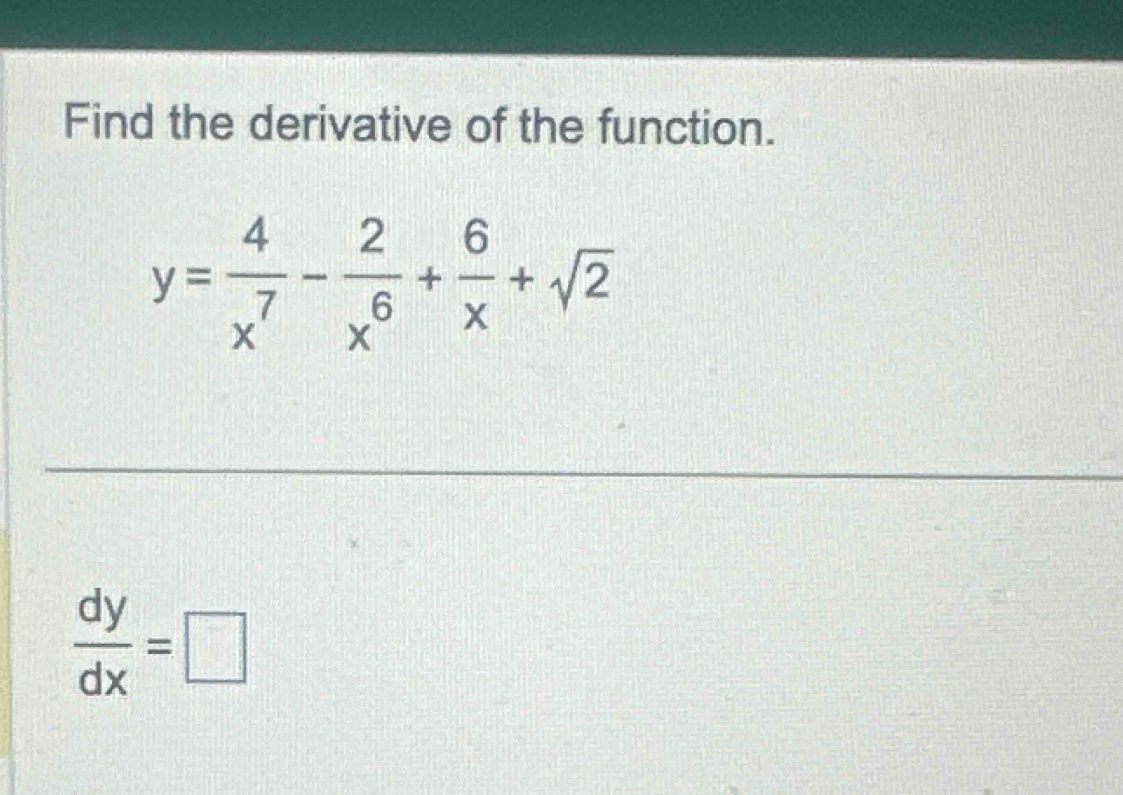 Find the derivative o f the function. y = 4 x 7 -