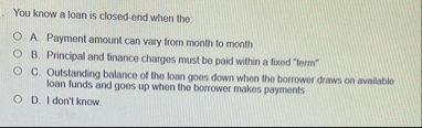 You know a loan is closed - end when the: A .
