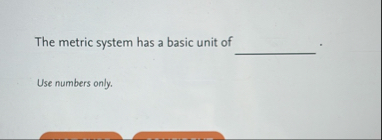 The metric system has a basic unit of q , . Use