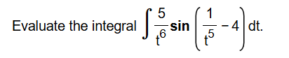 Evaluate the integral 5 t 6 s i n ( 1 t 5 - 4 ) d