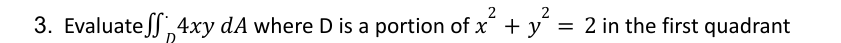 Evaluate the following integral Evaluate D 4 xydA