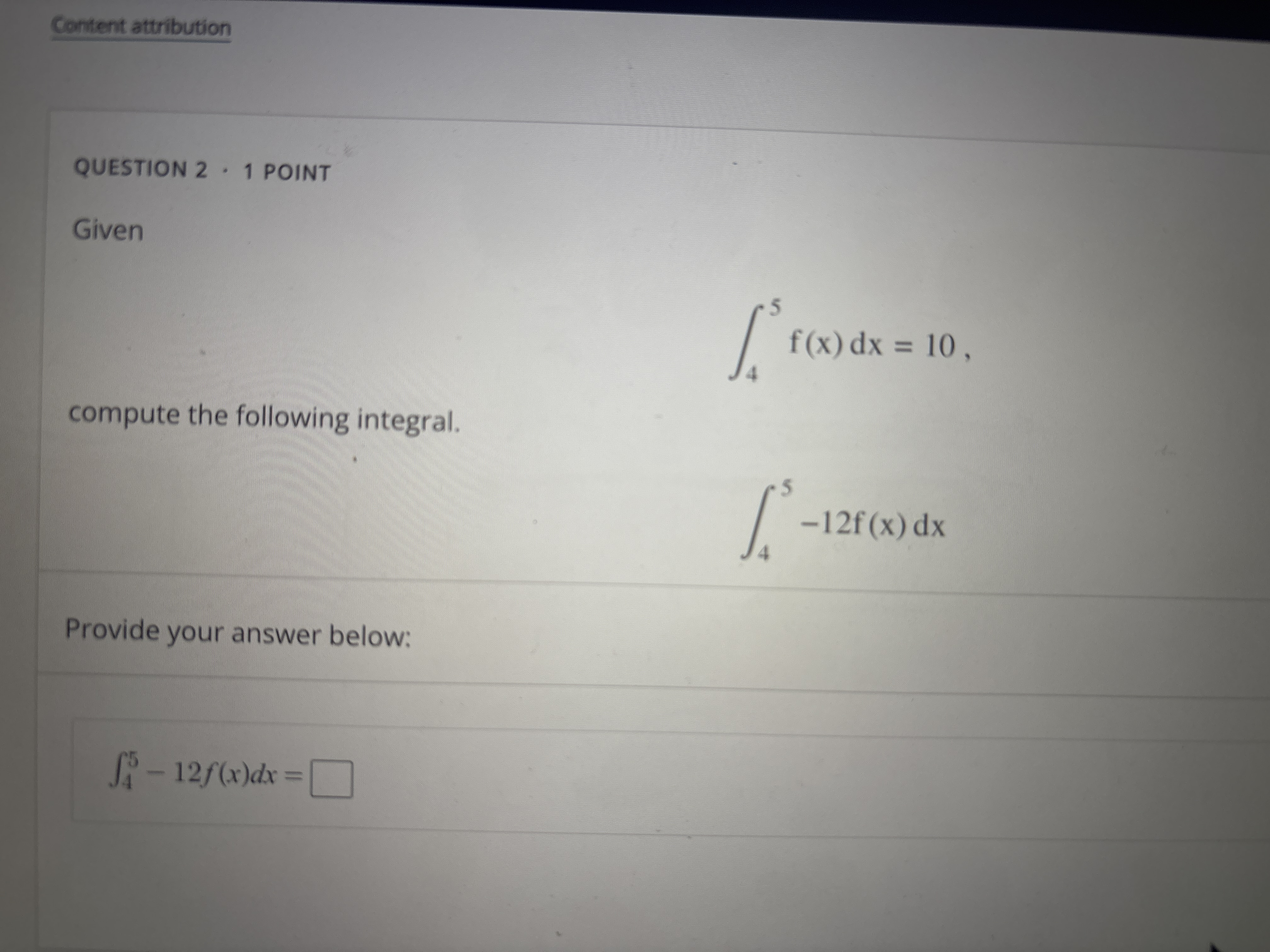 QUESTION 2 * 1 POINT Given 4 5 f ( x ) d x = 1 0