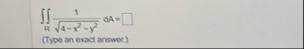 R 1 4 - x 2 - y 2 2 d A = ( Type an exact answer.
