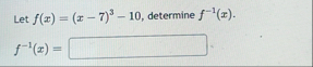 Let f ( x ) = ( x - 7 ) 3 - 1 0 , determine f - 1